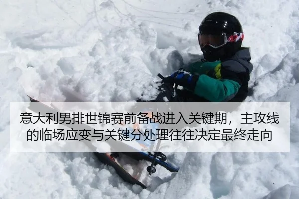 意大利男排世锦赛前备战进入关键期，主攻线的临场应变与关键分处理往往决定最终走向